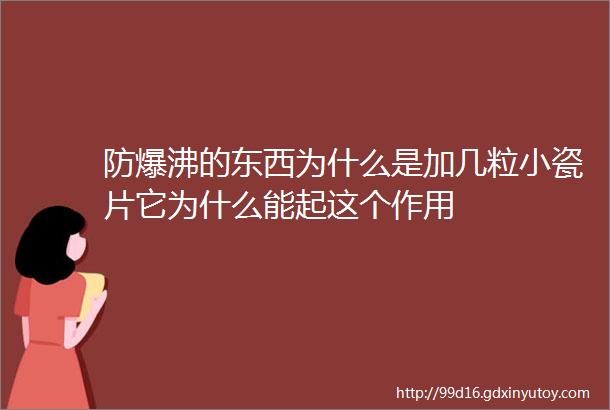 防爆沸的东西为什么是加几粒小瓷片它为什么能起这个作用